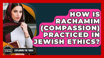 How Is Rachamim (compassion) Practiced In Jewish Ethics? - Explaining The Torah