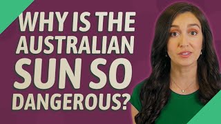 Why is the Australian sun so dangerous?
