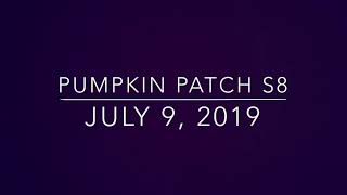 Pumpkin Patch S8 July 9, 2019