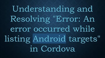 Understanding and Resolving "Error: An error occurred while listing Android targets" in Cordova