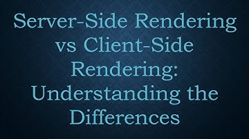 Server-Side Rendering vs Client-Side Rendering: Understanding the Differences