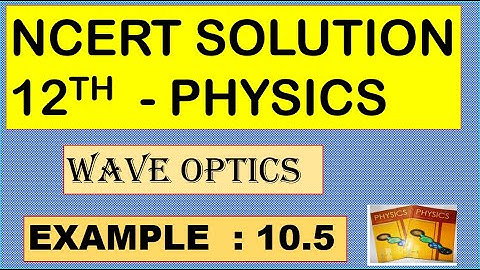 NCERT SOLUTION | CLASS 12 PHYSICS | WAVE OPTICS | EXAMPLE 10.5 CBSE SOLUTION | NEET IIT JEE KVPY