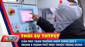Cần Thơ: Tăng trưởng GRDP đứng thứ 2 trong 5 thành phố trực thuộc trung ương | Cần Thơ TV