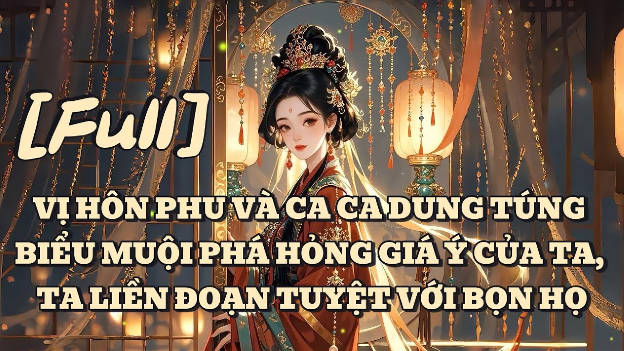 [FULL] VỊ HÔN PHU VÀ CA CA DUNG TÚNG BIỂU MUỘI PHÁ HỎNG GIÁ Ý CỦA TA, TA LIỀN ĐOẠN TUYỆT VỚI BỌN HỌ