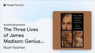 The Three Lives of James Madison: Genius,… by Noah Feldman · Audiobook preview