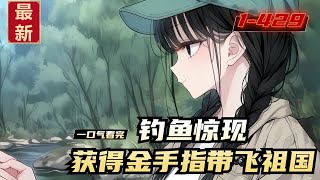 《钓鱼惊现,获得金手指带飞祖国》1-429,穿书炮灰隋暖踹软饭男友,沉迷钓鱼!遇会说话的蛇获金手指,钓不到鱼竟钓出人民碎片,成犯罪者天敌!
