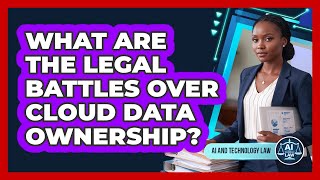 What Are The Legal Battles Over Cloud Data Ownership? - AI and Technology Law