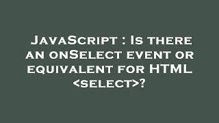 JavaScript : Is there an onSelect event or equivalent for HTML  select 