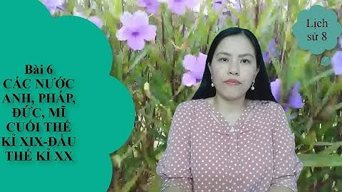 Bài 6- Lịch sử 8- Các nước Anh Pháp Đức Mĩ cuối thế kỉ XIX - đầu thế kỉ XX -KHUC HA