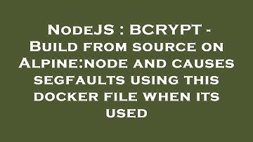 NodeJS : BCRYPT - Build from source on Alpine:node and causes segfaults using this docker file when