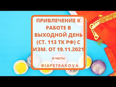 Время труда (9 часть): ст.113 привлечение к работе в выходной день с изм. от 19.11.2021