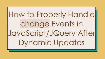 How to Properly Handle change Events in JavaScript/JQuery After Dynamic Updates
