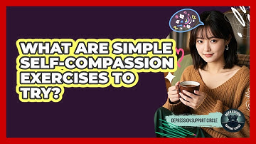 What Are Simple Self-Compassion Exercises To Try?