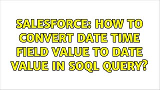 Salesforce: How to convert Date Time field value to Date value in SOQL query? (2 Solutions!!)