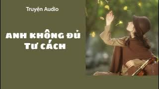 [TRUYỆN AUDIO]  ANH KHÔNG ĐỦ TƯ CÁCH -FULL : TIỂU HỒ LY🎀