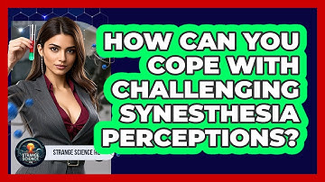 How Can You Cope With Challenging Synesthesia Perceptions? - Strange Science HQ