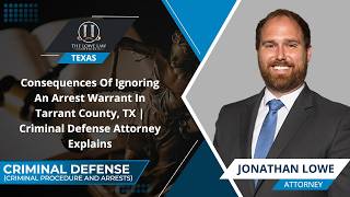 Consequences Of Ignoring An Arrest Warrant In Texas | Criminal Defense Attorney Explains