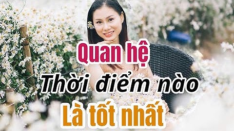 Quan hệ thời điểm nào là tốt nhất? | Quynh Trang tla