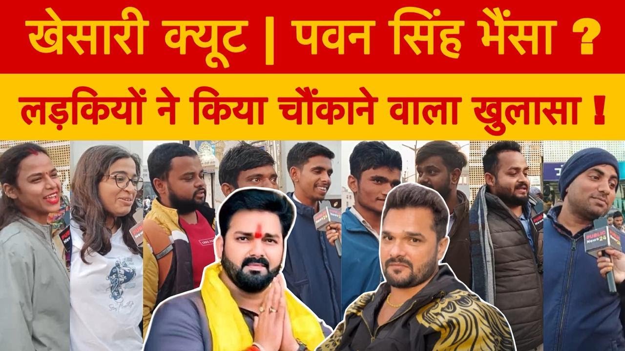 खेसारी क्यूट | पवन सिंह भैंसा ? लड़कियों ने किया चौंकाने वाला खुलासा ! 