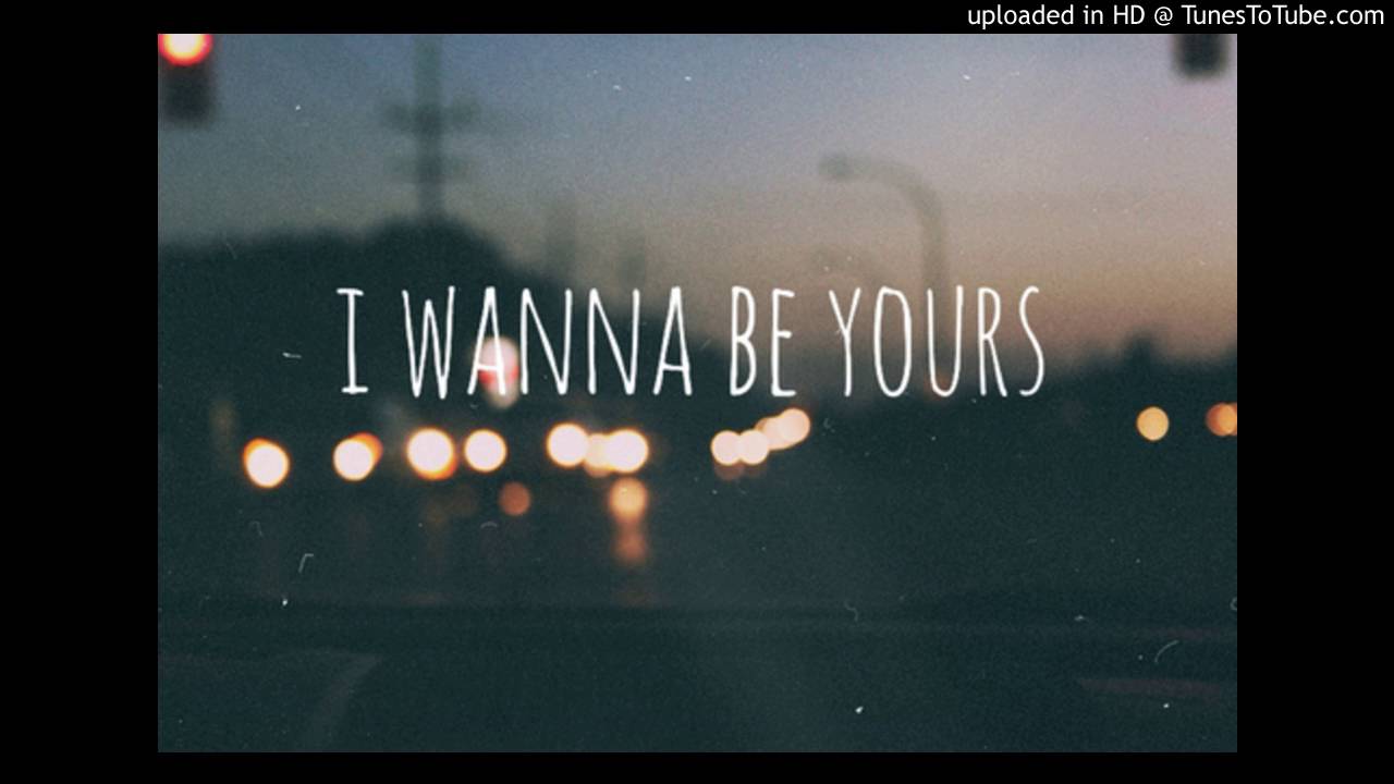 I wanna be yours x