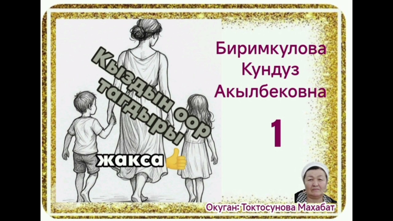 Биримкулова Кундуз Акылбековна  Кыздын оор тагдыры  1- бөлум