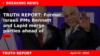 TRUTH REPORT: Former Israeli PMs Bennett and Lapid merge parties ahead of elections