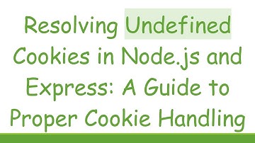 Resolving Undefined Cookies in Node.js and Express: A Guide to Proper Cookie Handling