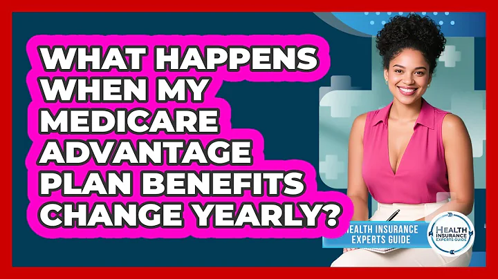 What Happens When My Medicare Advantage Plan Benefits Change Yearly?