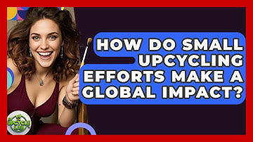 How Do Small Upcycling Efforts Make A Global Impact? - The Upcycle Lab