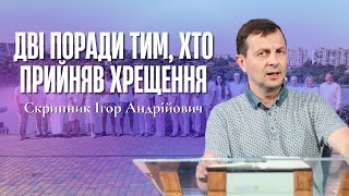 "Дві поради тим, хто прийняв хрещення" - Скрипник Ігор Андрійович