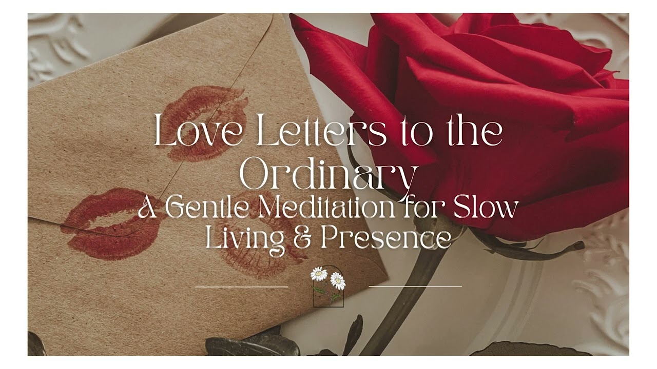 Love Letters to the Ordinary | A Meditation for Slow Living & Presence