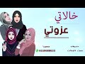 خالاتي عزوتي اسمعوها 