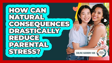 How Can Natural Consequences Drastically Reduce Parental Stress? - Sibling Harmony Hub