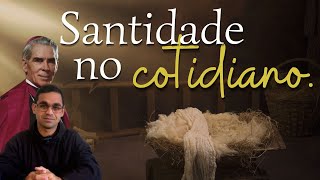 Santidade no cotidiano.   (Advento: 9° Dia)