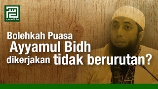 Bolehkah puasa ayyamul bidh dikerjakan tidak berurutan? - Ustadz DR. Khalid Basalamah MA.