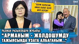 “Жолдошумду өз колум менен узата албаганым арман болуп калды” дейт Рахман Разыковдун жубайы