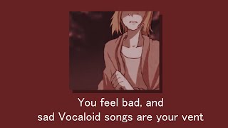 You feel bad, and sad vocaloid songs are your vent - A playlist