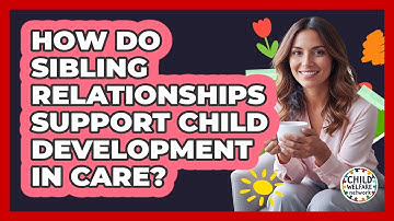 How Do Sibling Relationships Support Child Development in Care?