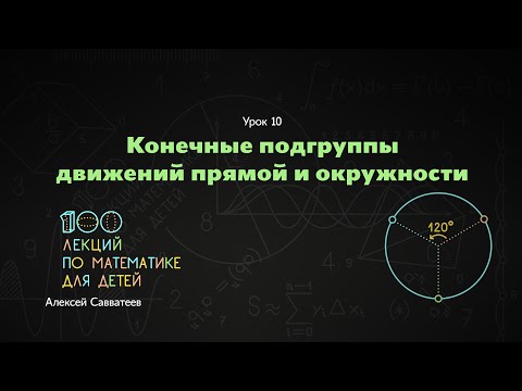 10. Конечные подгруппы движений прямой и окружности. Алексей Савватеев. 100 уроков математики