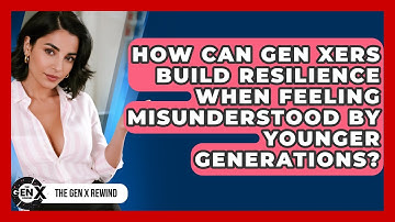 How Can Gen Xers Build Resilience When Feeling Misunderstood By Younger Generations?