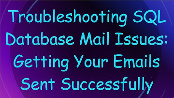 Troubleshooting SQL Database Mail Issues: Getting Your Emails Sent Successfully