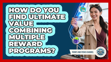 How Do You Find Ultimate Value Combining Multiple Reward Programs? - Points and Perks Channel