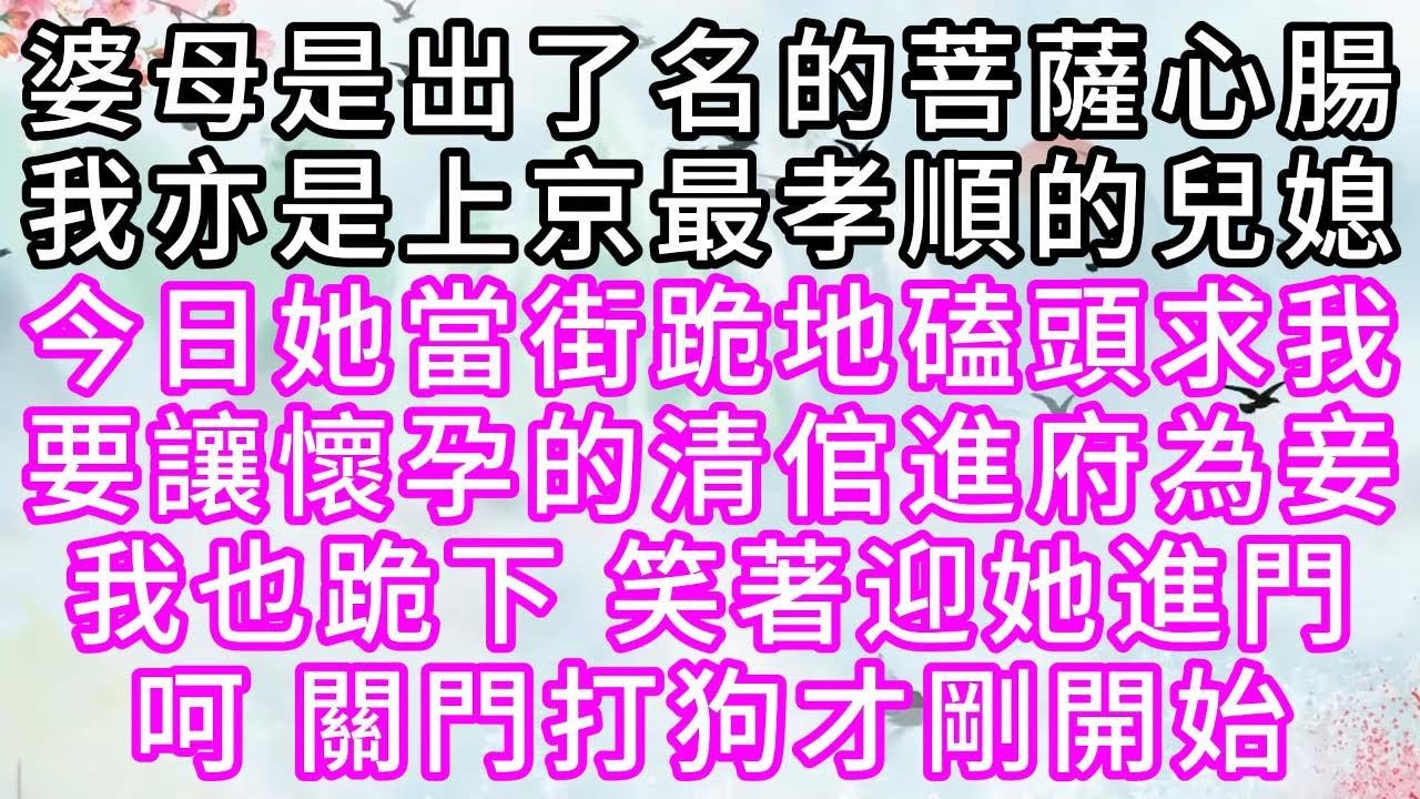 婆母是出了名的菩薩心腸，我亦是上京最孝順的兒媳，今日，她當街跪地磕頭，求我要讓懷孕的清倌進府為妾，我也跪下，笑著迎她進門，呵，關門打狗才剛開始【幸福人生】#為人處世#生活經驗#情感故事