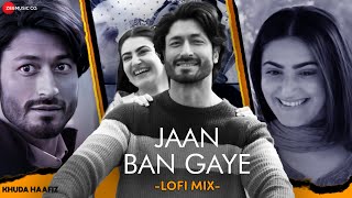 Jaan Ban Gaye - LoFi Mix | Khuda Haafiz | Vidyut Jammwal, Shivaleeka Oberoi | DJ Nitish Gulyani