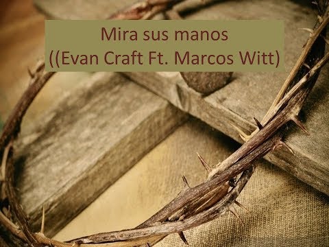 Mira sus manos Letra (Evan Craft Ft. Marcos Witt)