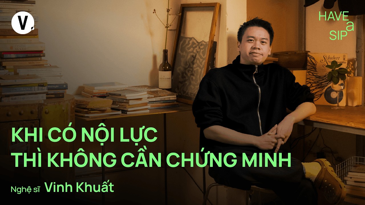 Khi có nội lực thì không cần chứng minh - Vinh Khuất | #HaveASip 245
