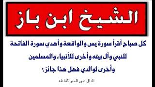 الشيخ ابن باز : كل صباح أقرأ سورة يس والواقعة وأهدي سورة الفاتحة للنبي وآل بيته وأخرى للأنبياء ..