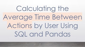 Calculating the Average Time Between Actions by User Using SQL and Pandas
