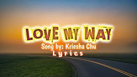 LOVE MY WAY_Lyrics   ||  Song By:  Kriesha Chu 🎶