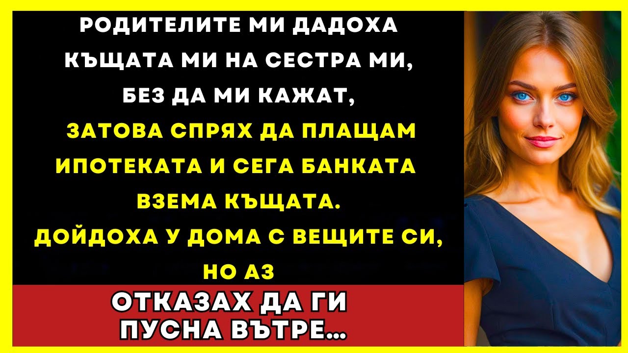 Родителите Ми Дадоха Къщата Ми На Сестра Ми, Спрях Да Плащам И Сега Банката...